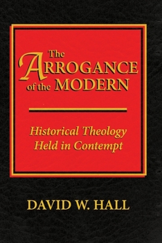 Paperback The Arrogance of the Modern: Historical Theology Held in Contempt Book