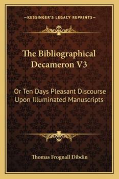 Paperback The Bibliographical Decameron V3: Or Ten Days Pleasant Discourse Upon Illuminated Manuscripts Book