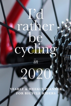 I'd Rather Be Cycling In 2020 Yearly And Weekly Planner For Bicycle Riders: Organizer Gift For Cyclists