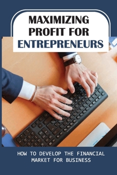 Paperback Maximizing Profit For Entrepreneurs: How To Develop The Financial Market For Business: Optimizing Cash Flow Book