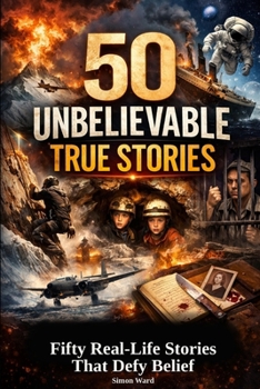 50 Unbelievable True Stories: Fifty Real-Life Stories That Defy Belief