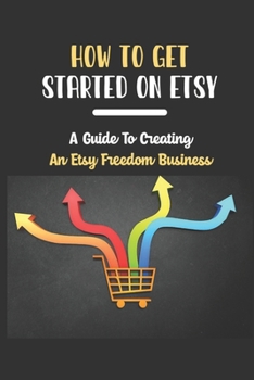 Paperback How To Get Started On Etsy: A Guide To Creating An Etsy Freedom Business: Etsy Empire Book