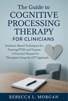 Paperback The Guide to Cognitive Processing Therapy for Clinicians: Evidence-Based Techniques for Treating PTSD and Trauma - A Practical Manual for Therapists U Book