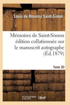 Mémoires de Saint-Simon Édition Collationnée Sur Le Manuscrit Autographe Tome 30 (Histoire)