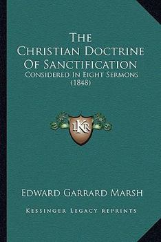 Paperback The Christian Doctrine Of Sanctification: Considered In Eight Sermons (1848) Book