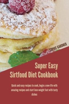 Paperback Super Easy sirtfood diet cookbook: Quick and Easy Recipes To Cook, Begin a New Life With Amazing Recipes and Start Lose Weight Fast With Tasty Dishes Book