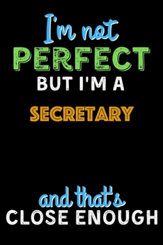 Paperback I'm Not Perfect But I'm a Secretary And That's Close Enough - Secretary Notebook And Journal Gift Ideas: Lined Notebook / Journal Gift, 120 Pages, 6x9 Book