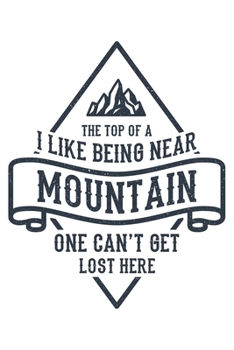 I Like Being Near The Top Of A Mountain One Can't Get Lost Here: Klettern Berge Geschenk F�r Bergsteiger Dina5 Gepunktet Notizbuch Tagebuch Planer Notizblock Malheft Kladde Journal Strazze
