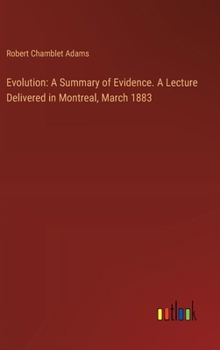 Evolution: A Summary of Evidence. A Lecture Delivered in Montreal, March 1883