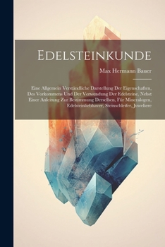 Edelsteinkunde; eine allgemein verständliche Darstellung der Eigenschaften, des Vorkommens und der Verwendung der Edelsteine, nebst einer Anleitung ... Steinschleifer, Juweliere
