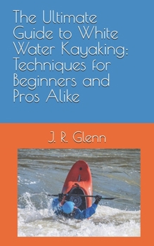 The Ultimate Guide to White Water Kayaking: Techniques for Beginners and Pros Alike