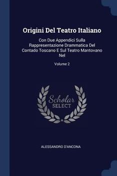 Origini Del Teatro Italiano: Con Due Appendici Sulla Rappresentazione Drammatica Del Contado Toscano E Sul Teatro Mantovano Nel, Volume 2