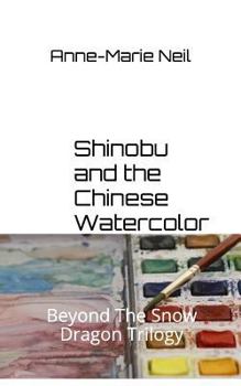 Shinobu and the Chinese Watercolor: Beyond the Snow Dragon Trilogy