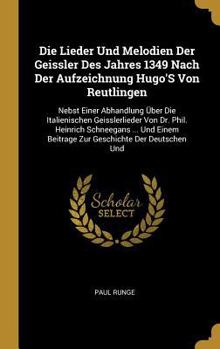 Die Lieder Und Melodien Der Geissler Des Jahres 1349 Nach Der Aufzeichnung Hugo's Von Reutlingen: Nebst Einer Abhandlung �ber Die Italienischen Geisslerlieder Von Dr. Phil. Heinrich Schneegans ... Und