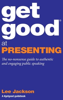Paperback Get Good At Presenting: The no-nonsense guide to authentic and engaging public speaking Book