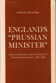 Hardcover England's "prussian Minister": Edwin Chadwick and the Politics of Government Growth, 1832-1854 Book