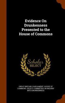 Evidence on Drunkenness Presented to the House of Commons