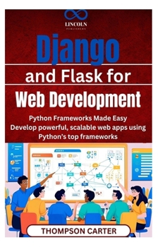 Django and Flask for Web Development: Python Frameworks Made Easy Develop powerful, scalable web apps using Python’s top frameworks