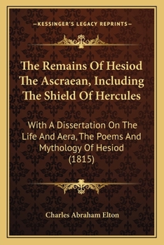 Paperback The Remains Of Hesiod The Ascraean, Including The Shield Of Hercules: With A Dissertation On The Life And Aera, The Poems And Mythology Of Hesiod (181 Book