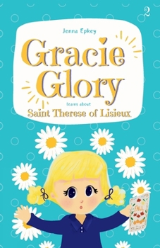 Gracie Glory learns about Saint Therese of Lisieux: Catholic chapter book for kids (Gracie Glory And The Saint Stories)