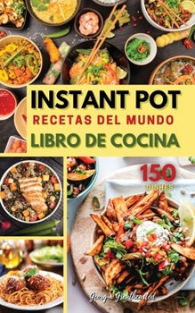 INSTANT POT RECETAS DEL MUNDO LIBRO DE COCINA (Olla instantanea): El �nico Y Mas Completo Libro de Cocina de Bolsillo Para Disfrutar Y Compartir Los Mejores Platos Caseros Y Tradicionales del Mundo En
