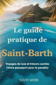 Le guide pratique de Saint-Barth: Voyages de luxe et trésors cachés (Votre passeport pour le paradis)