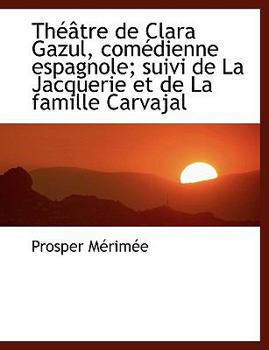 Th??tre de Clara Gazul, Com?dienne Espagnole; Suivi de la Jacquerie et de la Famille Carvajal