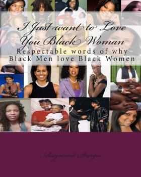 Paperback I Just Want to Love You Black Woman: Respectable Words of Why Black Men Love Black Women Book