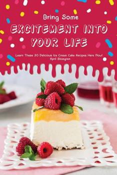 Paperback Bring Some Excitement Into Your Life: Learn These 30 Delicious Ice Cream Cake Recipes Here Now! Book