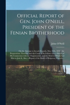 Paperback Official Report of Gen. John O'Neill, President of the Fenian Brotherhood [microform]: on the Attempt to Invade Canada, May 25th, 1870: the Preparatio Book