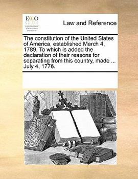 Paperback The Constitution of the United States of America, Established March 4, 1789. to Which Is Added the Declaration of Their Reasons for Separating from Th Book