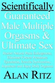 Paperback Scientifically Guaranteed Male Multiple Orgasms and Ultimate Sex: Restart Natural Penis Enlargement, Eliminate Forever Premature Ejaculation, Erectile Book