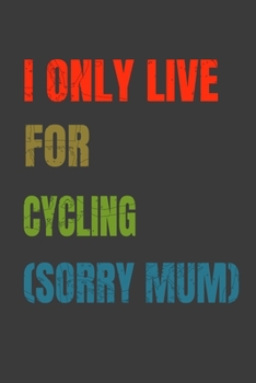 I Only Live For Cycling (Sorry Mum): Lined Notebook / Journal Gift