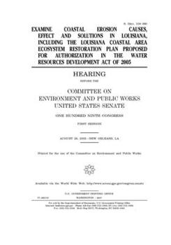 Examine coastal erosion causes, effects and solutions in Louisiana, including the Louisiana Coastal Area Ecosystem Restoration Plan proposed for ... the Water Resources Development Act of 2005