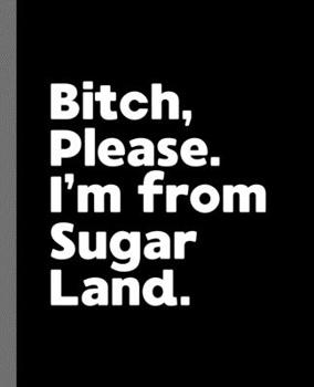 Paperback Bitch, Please. I'm From Sugar Land.: A Vulgar Adult Composition Book for a Native Sugar Land, Texas TX Resident Book