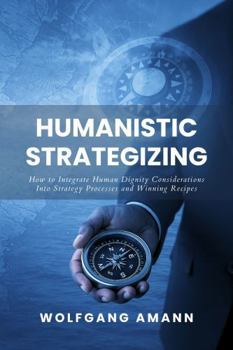 Paperback Humanistic Strategizing: How to Integrate Human Dignity Considerations Into Strategy Processes and Winning Recipes Book