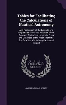 Hardcover Tables for Facilitating the Calculations of Nautical Astronomy: And Particularly of the Latitude of a Ship at Sea From Two Altitudes of the Sun, and T Book