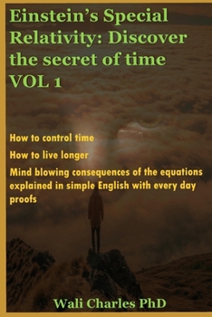 Einstein’s Special Relativity: Discover the secret of time VOL 1: How to control time. How to live longer.
