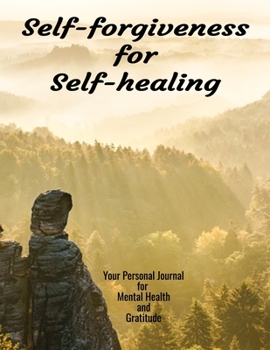 Self-forgiveness for Self-healing My Personal Journal For Mental Health And Gratitude: Your Personal Self-Care Notebook