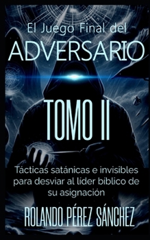 El Juejo Final del Adversario. TOMO II: Tácticas satánicas e invisibles para desviar al líder bíblico de su Asignación. (El Juevo Final del Adversario) (Spanish Edition)