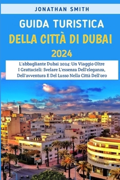 Paperback Guida Turistica Della Città Di Dubai 2024: L'abbagliante Dubai 2024: Un Viaggio Oltre I Grattacieli: Svelare L'essenza Dell'eleganza, Dell'avventura E [Italian] Book