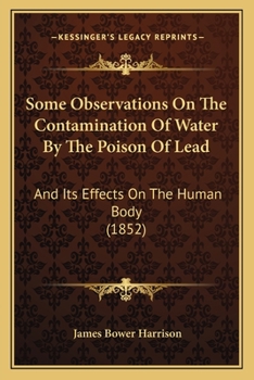Some Observations on the Contamination of Water by the Poison of Lead: And Its Effects on the Human Body