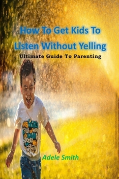 Paperback How To Get Kids To Listen Without Yelling: Ultimate Guide To Parenting Book