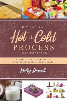 Paperback DIY Natural Hot & Cold Process Soap Crafting: Ultimate Guide to Making & Selling Colorful Natural Soaps - Recipes Included Book