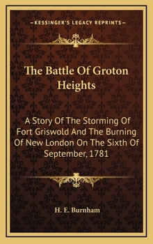 The Battle Of Groton Heights: A Story Of The Storming Of Fort Griswold, And The Burning Of New London, On The Sixth Of September, 1781