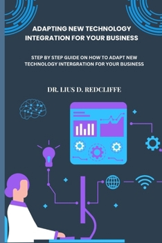 Paperback Adapting New Technology Integration for Your Business: Step by Step Guide on How to Adapt New Technology Intergration for Your Business Book