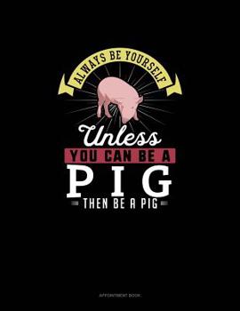 Paperback Always Be Yourself Unless You Can Be A Pig Then Be A Pig: Appointment Book