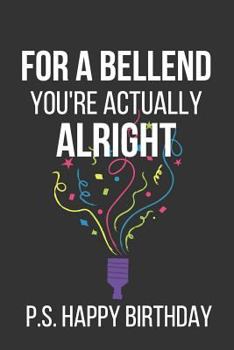 Paperback For a Bellend You're Actually Alright P.S. Happy Birthday: Novelty Birthday Gifts: Alternative Birthday Card... Paperback Notebook Book