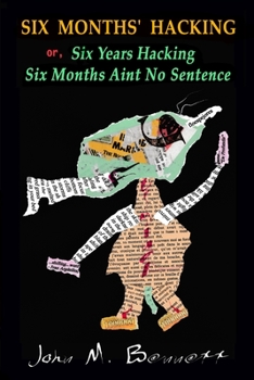 Paperback SIX MONTHS' HACKING or, Six Years Hacking Six Months Aint No Sentence: John M. Bennett Hacks Jim Leftwich's Six Months Aint No Sentence 2011-2016 & Ot Book