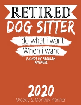 Paperback Retired Dog Sitter - I do What i Want When I Want 2020 Planner: High Performance Weekly Monthly Planner To Track Your Hourly Daily Weekly Monthly Prog Book